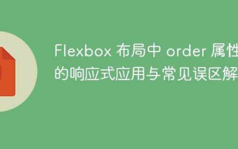 Flexbox 布局中 order 属性的响应式应用与常见误区解析