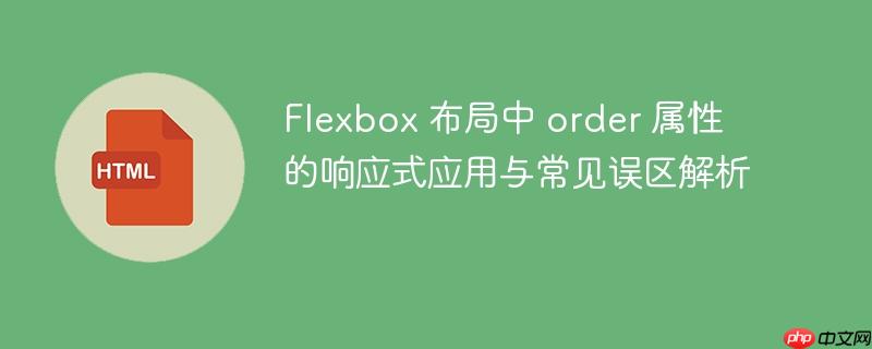 Flexbox 布局中 order 属性的响应式应用与常见误区解析