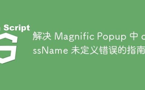 解决 Magnific Popup 中 className 未定义错误的指南