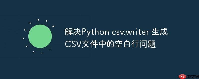 解决Python csv.writer 生成CSV文件中的空白行问题