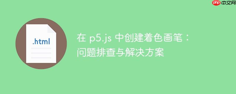 在 p5.js 中创建着色画笔:问题排查与解决方案