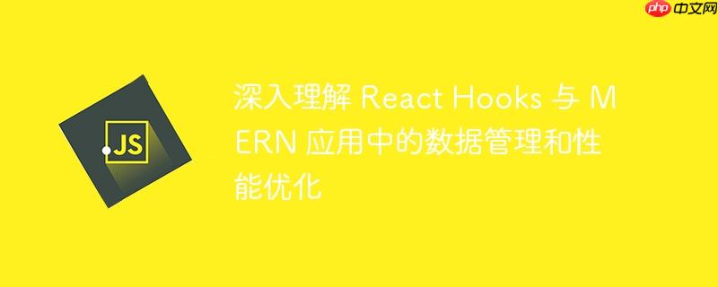 深入理解 react hooks 与 mern 应用中的数据管理和性能优化