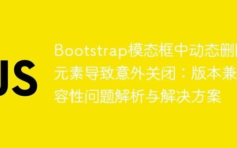 Bootstrap模态框中动态删除元素导致意外关闭：版本兼容性问题解析与解决方案