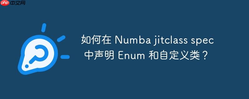 如何在 numba jitclass spec 中声明 enum 和自定义类?