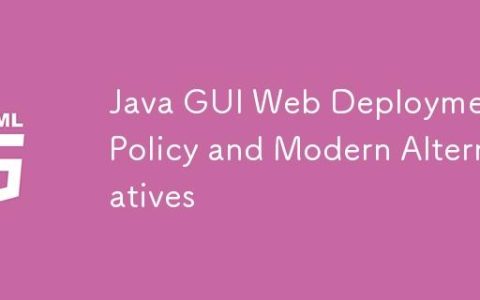 Java GUI Web部署策略与现代替代方案