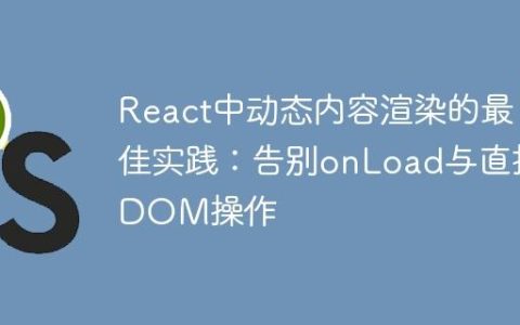 React中动态内容渲染的最佳实践：告别onLoad与直接DOM操作