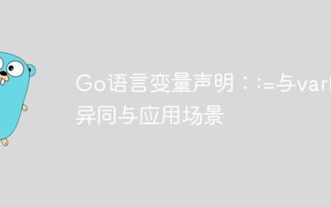 Go语言变量声明：:=与var的异同与应用场景