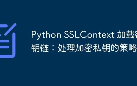 Python SSLContext 加载密钥链：处理加密私钥的策略