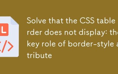 解决CSS表格边框不显示：border-style属性的关键作用