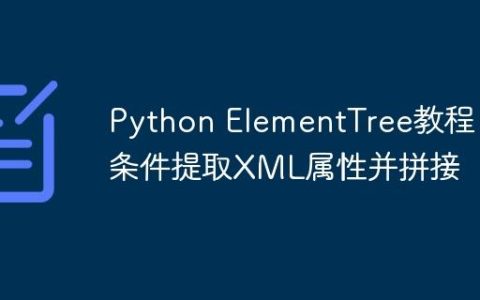 Python ElementTree教程：条件提取XML属性并拼接