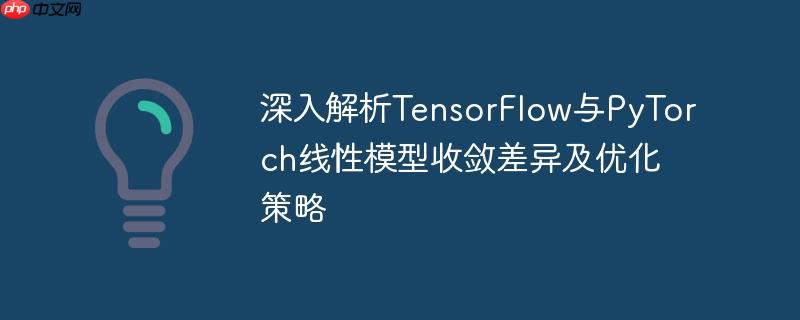 深入解析TensorFlow与PyTorch线性模型收敛差异及优化策略