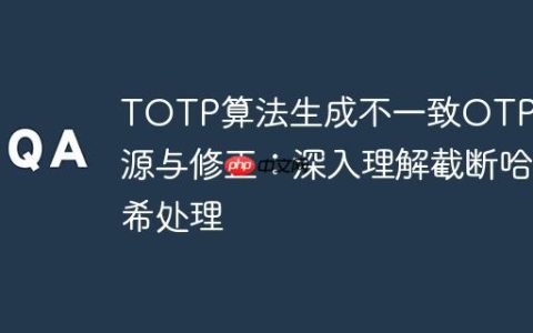 TOTP算法生成不一致OTP的根源与修正：深入理解截断哈希处理