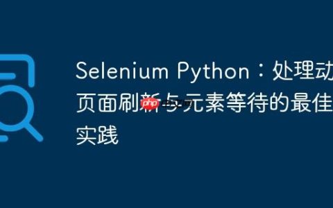 Selenium Python：处理动态页面刷新与元素等待的最佳实践