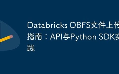 Databricks DBFS文件上传指南：API与Python SDK实践