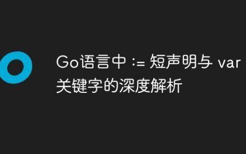 Go语言中 := 短声明与 var 关键字的深度解析
