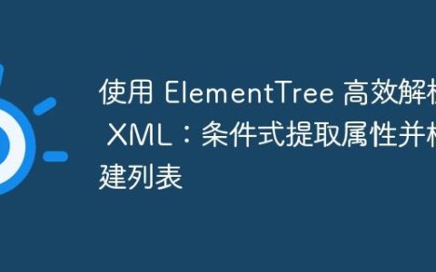 使用 ElementTree 高效解析 XML：条件式提取属性并构建列表