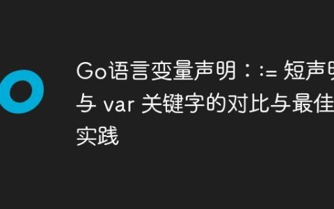 Go语言变量声明：:= 短声明与 var 关键字的对比与最佳实践