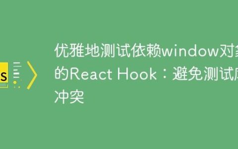 优雅地测试依赖window对象的React Hook：避免测试库冲突