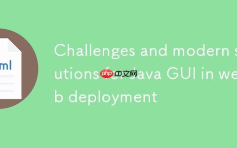 Java GUI在Web部署中的挑战与现代解决方案