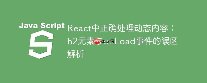 React中正确处理动态内容：h2元素与onLoad事件的误区解析