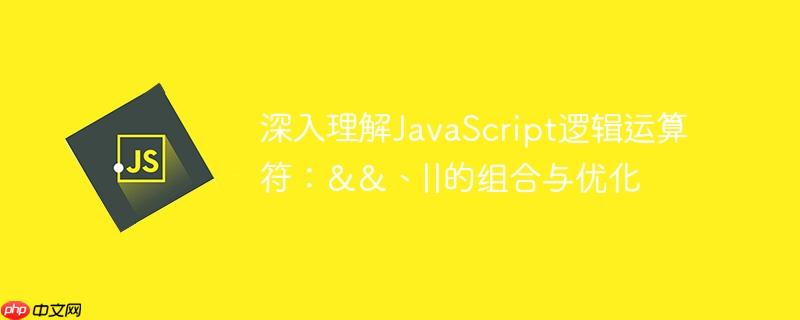 深入理解JavaScript逻辑运算符:&&、||的组合与优化