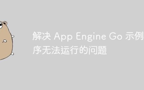 解决 App Engine Go 示例程序无法运行的问题