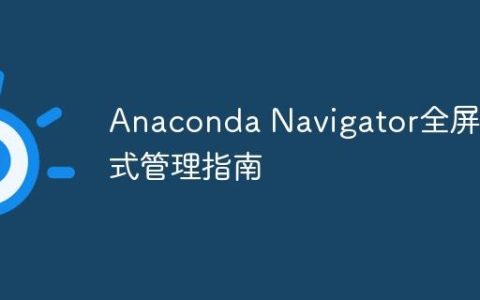 Anaconda Navigator全屏模式管理指南