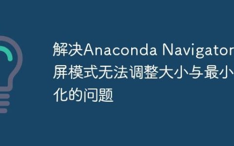 解决Anaconda Navigator全屏模式无法调整大小与最小化的问题