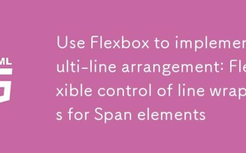 使用 Flexbox 实现多行排列：灵活控制 Span 元素的换行