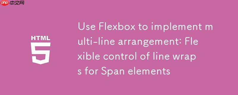 使用 flexbox 实现多行排列：灵活控制 span 元素的换行