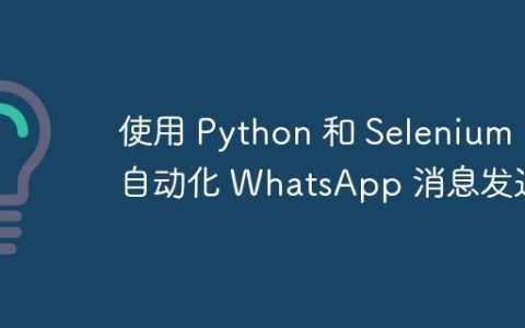 使用 Python 和 Selenium 自动化 WhatsApp 消息发送