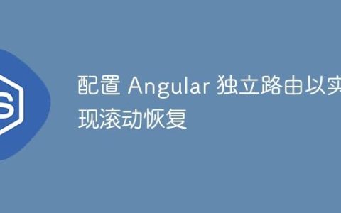 配置 Angular 独立路由以实现滚动恢复