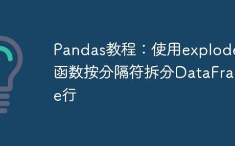 Pandas教程：使用explode函数按分隔符拆分DataFrame行