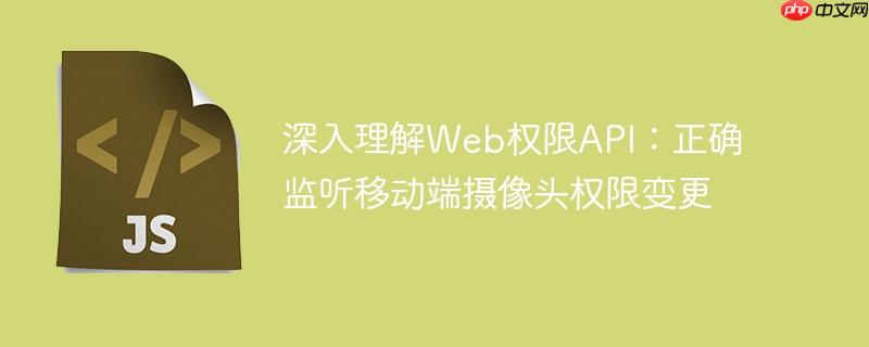深入理解Web权限API:正确监听移动端摄像头权限变更