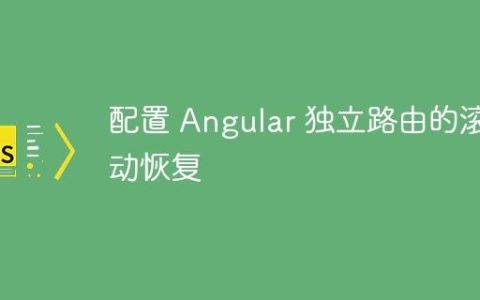 配置 Angular 独立路由的滚动恢复