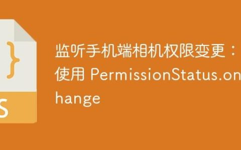监听手机端相机权限变更：使用 PermissionStatus.onchange