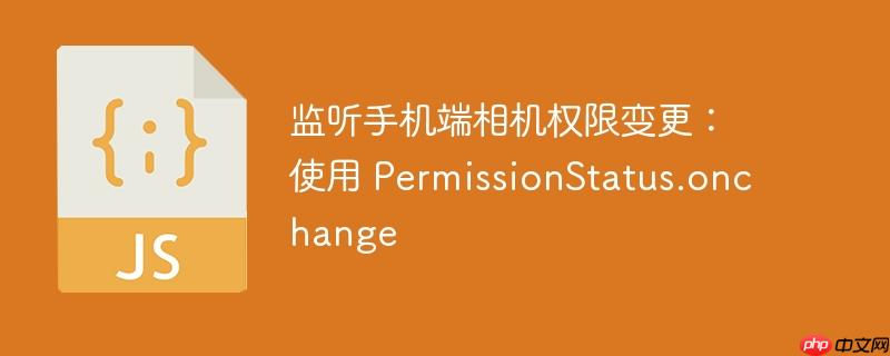 监听手机端相机权限变更:使用 permissionstatus.onchange