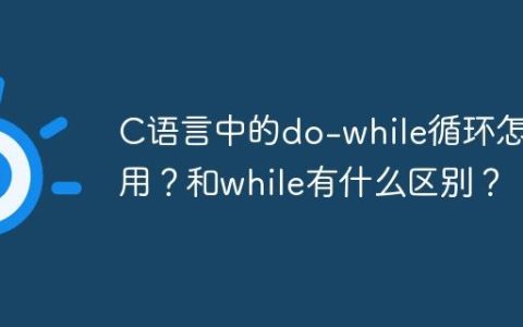 C语言中的do-while循环怎么用？和while有什么区别？