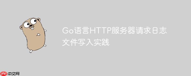 Go语言HTTP服务器请求日志文件写入实践