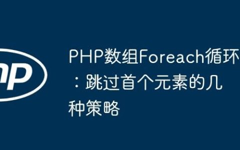 PHP数组Foreach循环：跳过首个元素的几种策略
