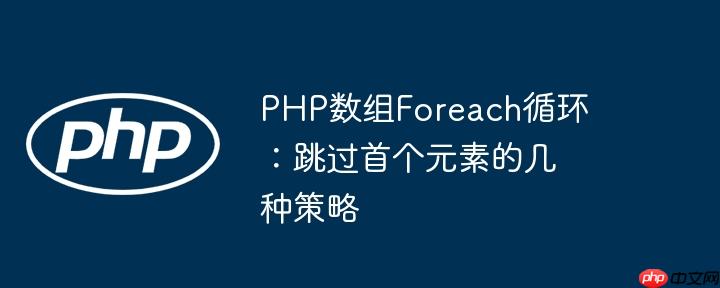 PHP数组Foreach循环:跳过首个元素的几种策略