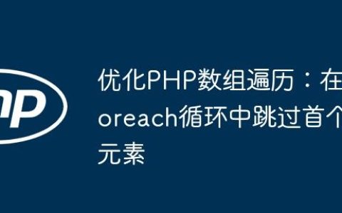 优化PHP数组遍历：在foreach循环中跳过首个元素