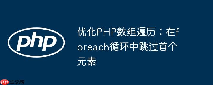优化PHP数组遍历:在foreach循环中跳过首个元素