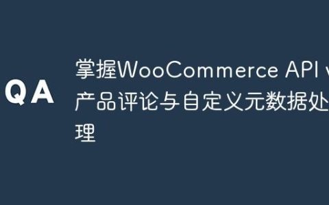 掌握WooCommerce API v3：产品评论与自定义元数据处理