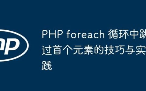 PHP foreach 循环中跳过首个元素的技巧与实践