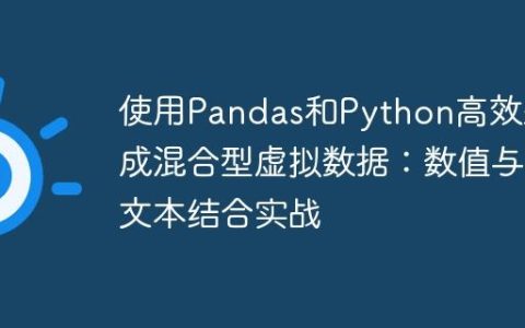 使用Pandas和Python高效生成混合型虚拟数据：数值与文本结合实战