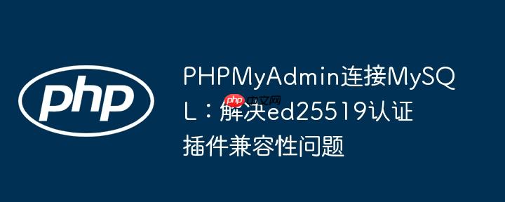 PHPMyAdmin连接MySQL:解决ed25519认证插件兼容性问题