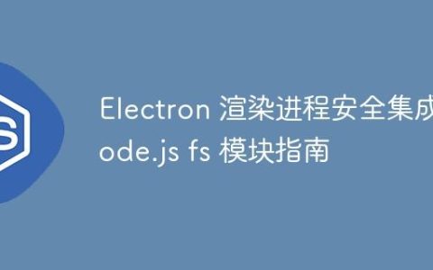 Electron 渲染进程安全集成 Node.js fs 模块指南
