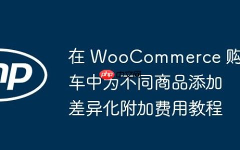 在 WooCommerce 购物车中为不同商品添加差异化附加费用教程