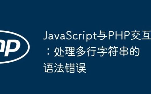 JavaScript与PHP交互：处理多行字符串的语法错误